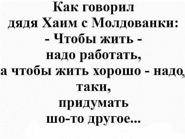 Таки надо. Жить чтобы работать или работать чтобы жить. Шутки про молдованок. Как говорил дядя Хаим с Молдаванки чтобы жить надо работать. Как говорил дядя Хаим с Молдаванки чтобы жить надо работать картинки.