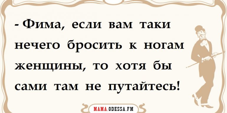 Если вам нечего бросить к ногам женщины то хоть сами там не путайтесь картинки